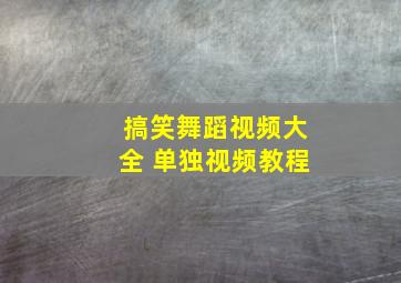 搞笑舞蹈视频大全 单独视频教程